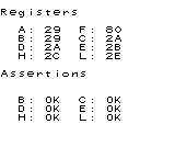 Registers
A: 29 F: 80
B: 29 C: 2A
D: 2A E: 2B
H: 2C L: 2E
Assertions
B: OK C: OK
D: OK E: OK
H: OK L: OK