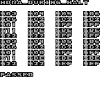 hdma_during_halt
$03 $04 $05 $06
$C6 $C2 $C2 $C2
$01 $00 $FF $FF
$11 $BE $BE $BE
$22 $22 $EF $EF
$03 $04 $05 $06
$C6 $C2 $C2 $C2
$01 $00 $FF $FF
$11 $BE $BE $BE
$22 $22 $EF $EF
Passed