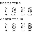 REGISTERS
A: 01 F: 20
B: C0 C: C6
D: E0 E: E2
H: C4 L: C2
ASSERTIONS
A: OK F: OK
B: OK C: OK
D: OK E: OK
H: OK L: OK