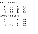 REGISTERS
A: 8F F: 30
B: 8F C: 80
D: 98 E: 81
H: 99 L: 81
ASSERTIONS
A: OK F: OK
B: OK C: OK
D: OK E: OK
H: OK L: OK